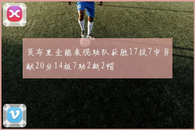 莫布里全能表现助队获胜17投7中贡献20分14板7助2断2帽