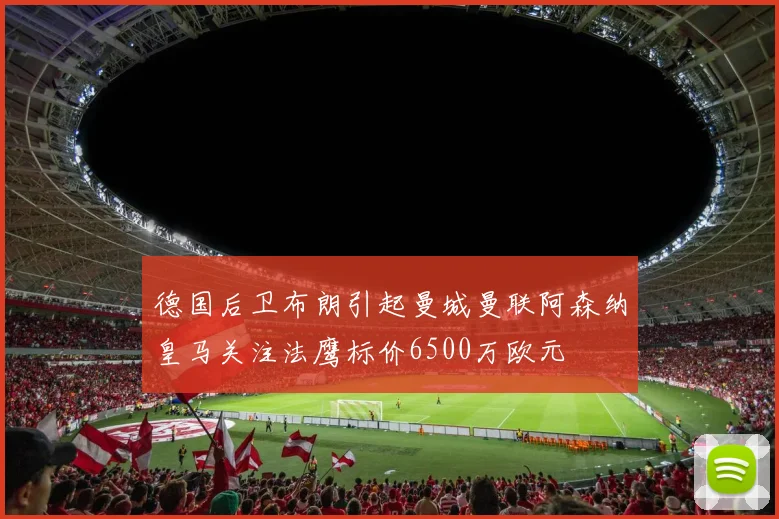 德国后卫布朗引起曼城曼联阿森纳皇马关注法鹰标价6500万欧元