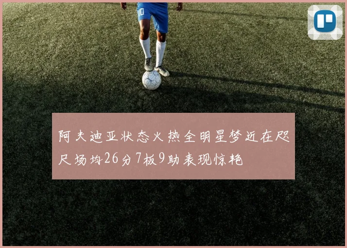 阿夫迪亚状态火热全明星梦近在咫尺场均26分7板9助表现惊艳