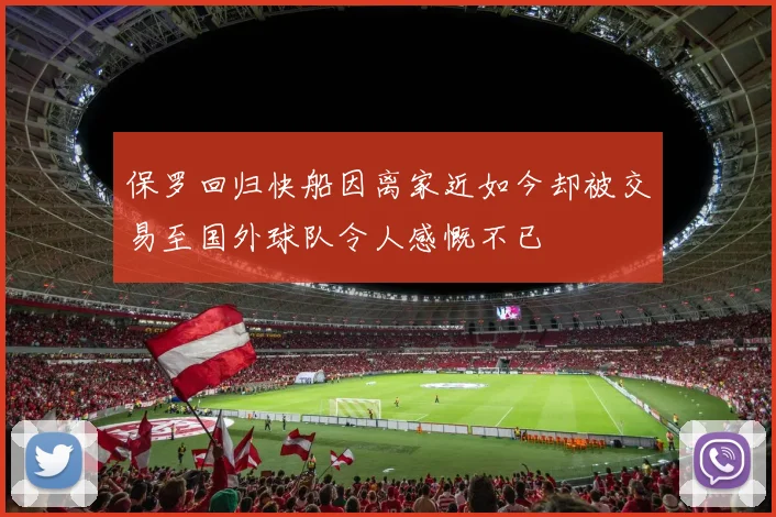 保罗回归快船因离家近如今却被交易至国外球队令人感慨不已