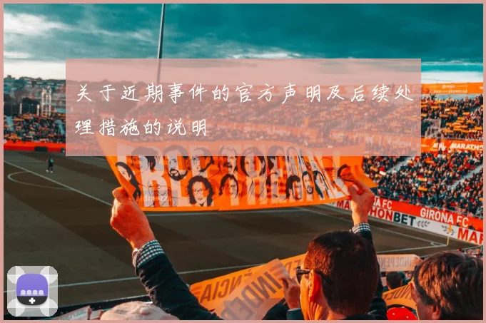 关于近期事件的官方声明及后续处理措施的说明