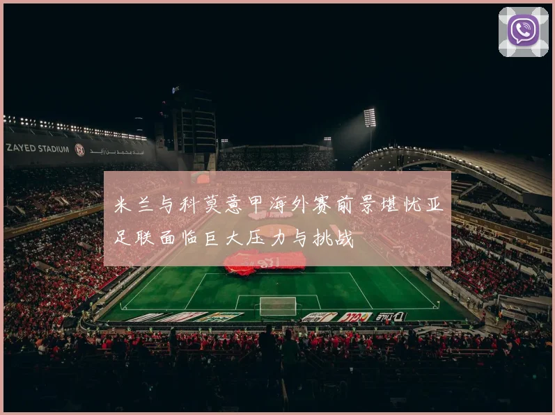 米兰与科莫意甲海外赛前景堪忧亚足联面临巨大压力与挑战