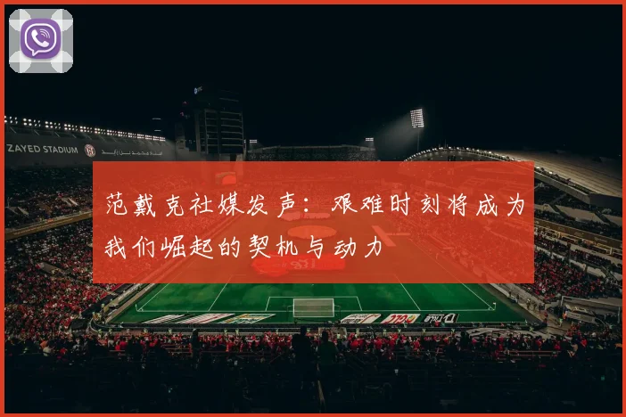 范戴克社媒发声：艰难时刻将成为我们崛起的契机与动力