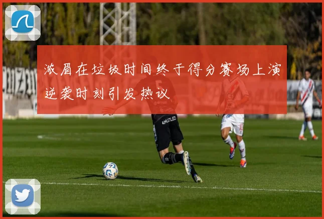 浓眉在垃圾时间终于得分赛场上演逆袭时刻引发热议