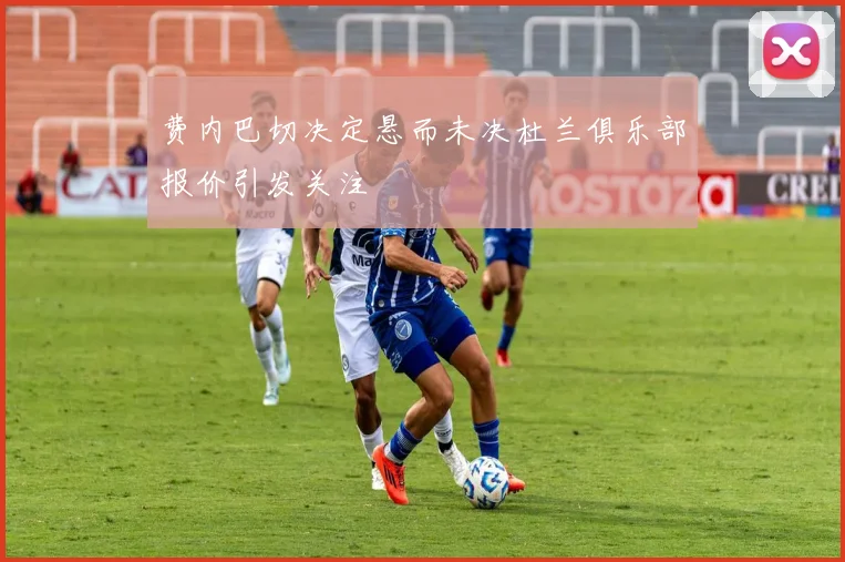 费内巴切决定悬而未决杜兰俱乐部报价引发关注