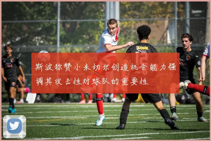 斯波称赞小米切尔创造机会能力强调其攻击性对球队的重要性