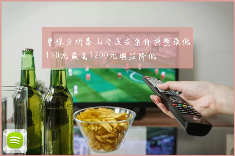 鲁媒分析泰山与国安票价调整最低150元最高1200元明显降低