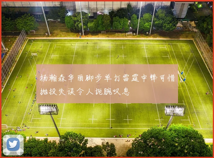 杨瀚森华丽脚步单打雷霆中锋可惜抛投失误令人扼腕叹息
