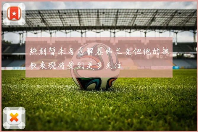 热刺暂未考虑解雇弗兰克但他的执教表现将受到更多关注