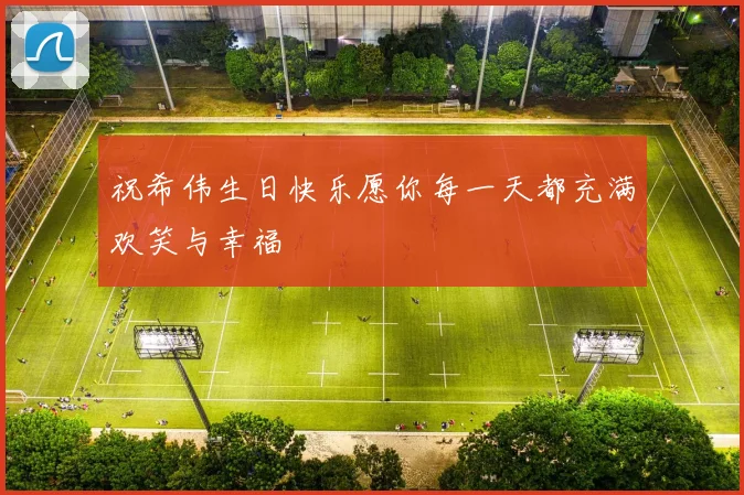 祝希伟生日快乐愿你每一天都充满欢笑与幸福