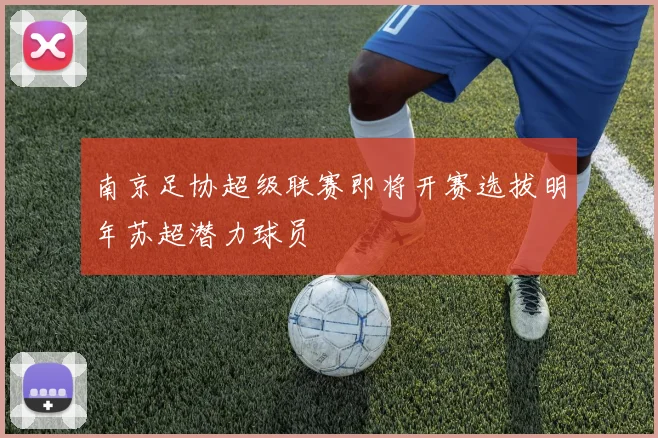 南京足协超级联赛即将开赛选拔明年苏超潜力球员