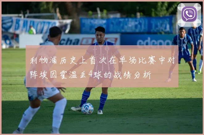 利物浦历史上首次在单场比赛中对阵埃因霍温丢4球的战绩分析