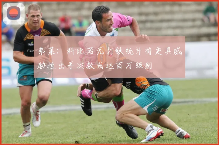 弗莱：科比若无打铁统计将更具威胁性出手次数或达百万级别