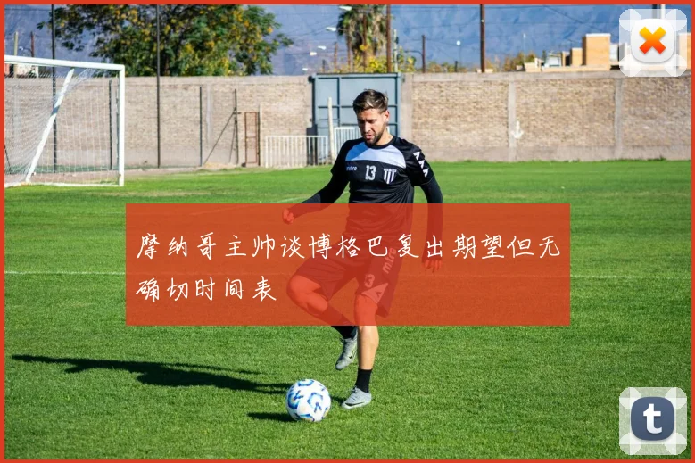 摩纳哥主帅谈博格巴复出期望但无确切时间表